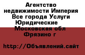 Агентство недвижимости Империя - Все города Услуги » Юридические   . Московская обл.,Фрязино г.